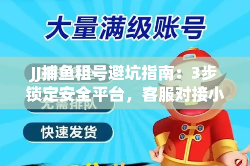 JJ捕鱼租号避坑指南：3步锁定安全平台，客服对接小技巧全公开